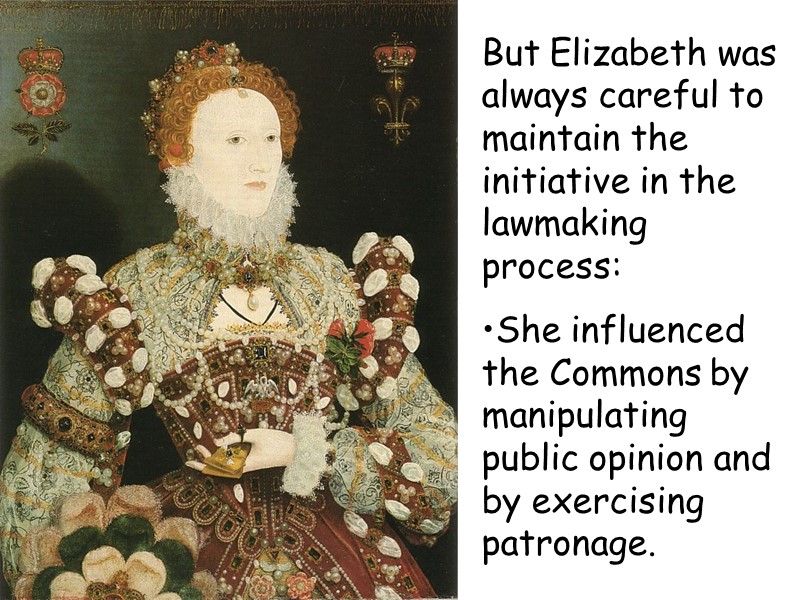 But Elizabeth was always careful to maintain the initiative in the lawmaking process: She